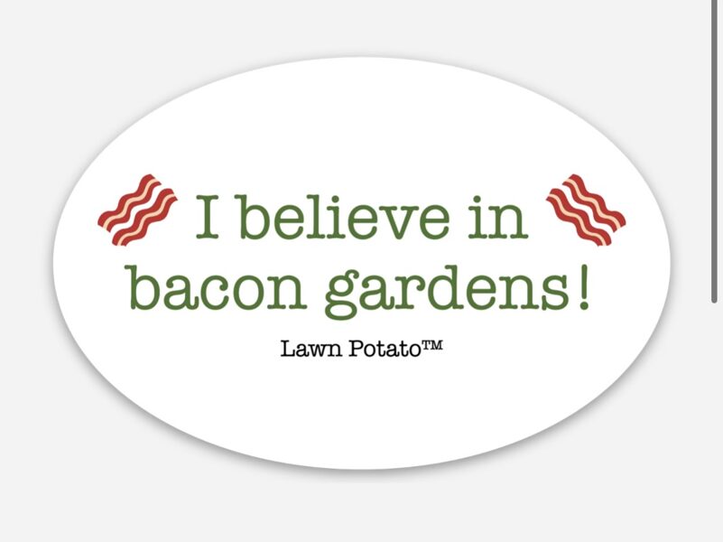 I Believe in Bacon Gardens